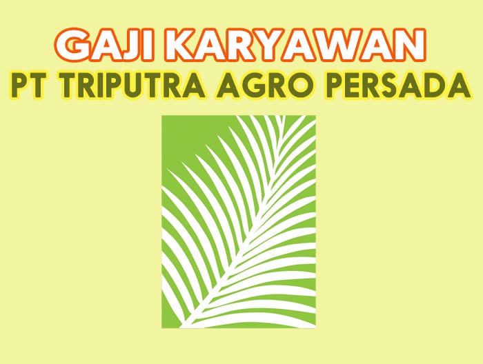 Gaji Karyawan PT Triputra Agro Persada Terbaru
