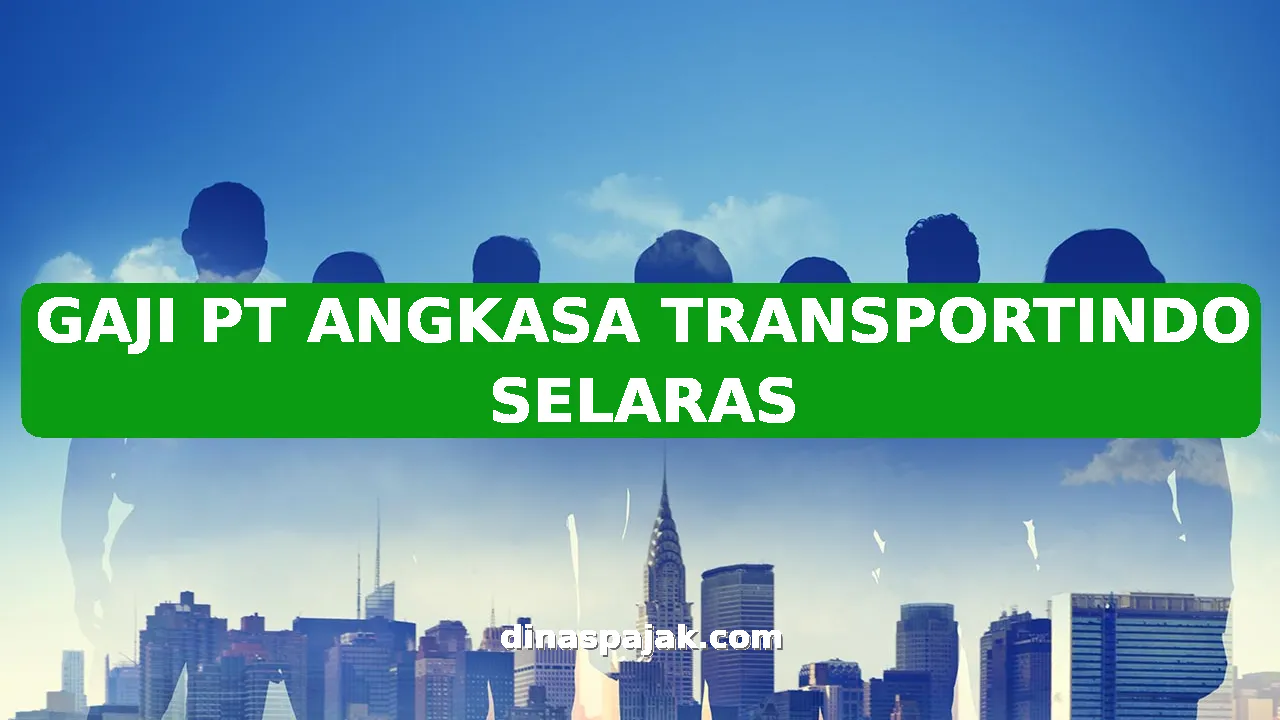 GAJI PT ANGKASA TRANSPORTINDO SELARAS