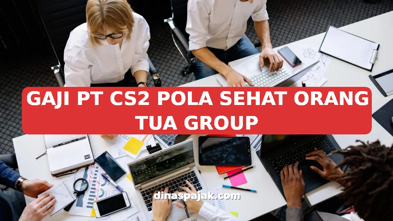 GAJI PT CS2 POLA SEHAT ORANG TUA GROUP
