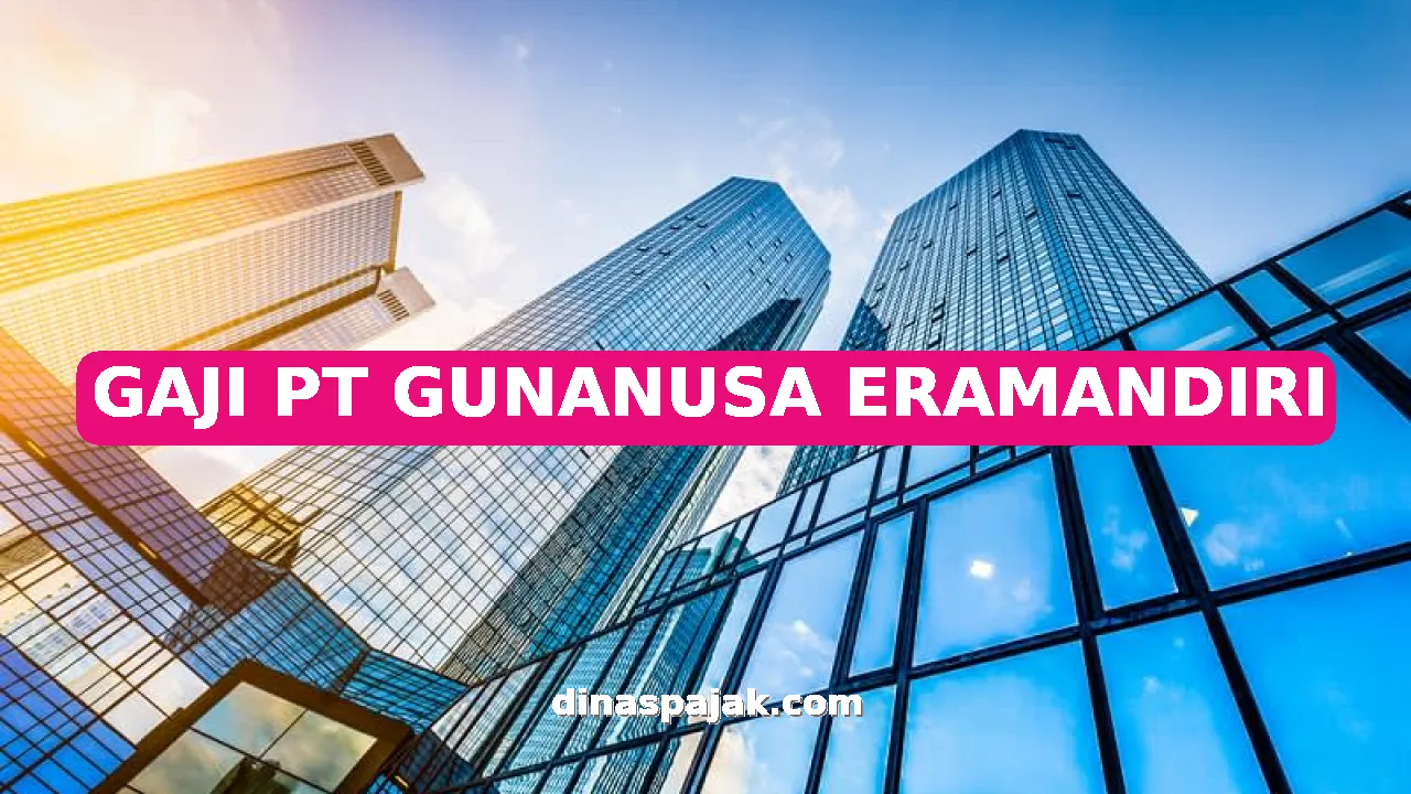 GAJI PT GUNANUSA ERAMANDIRI