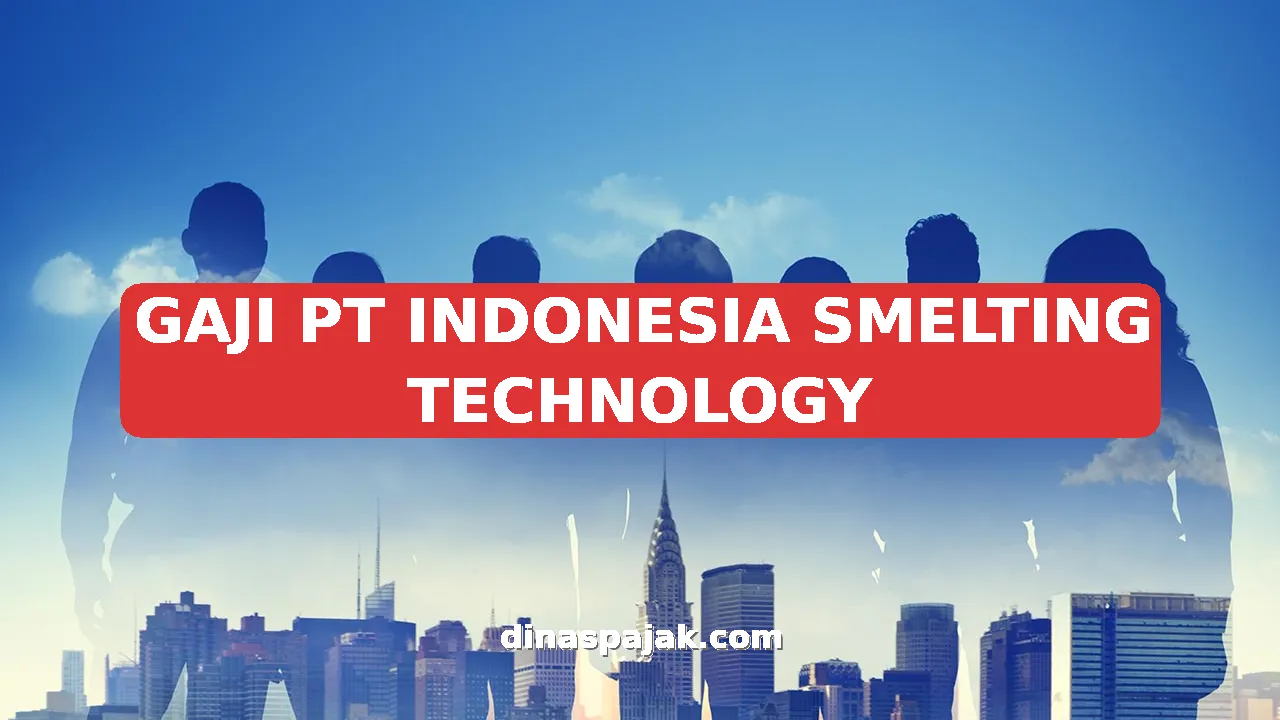 GAJI PT INDONESIA SMELTING TECHNOLOGY