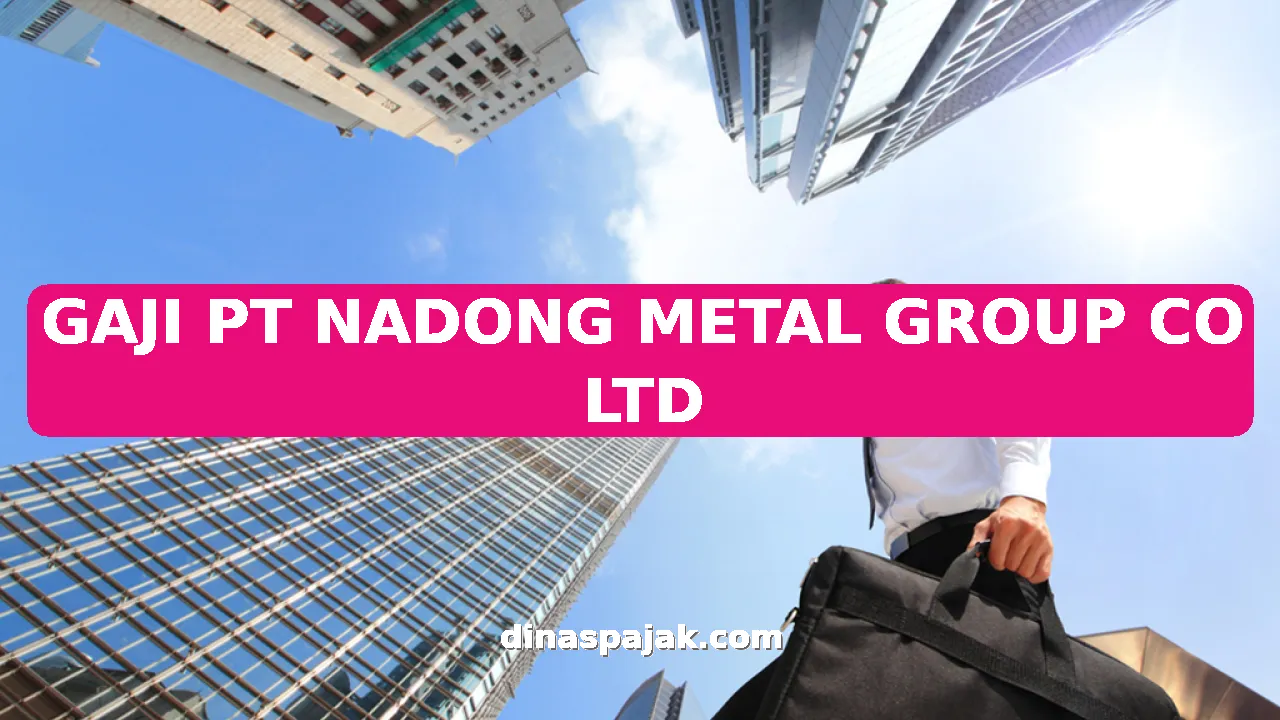 GAJI PT NADONG METAL GROUP CO LTD