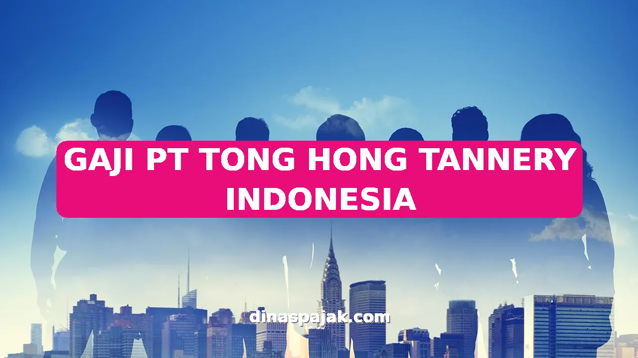 GAJI PT TONG HONG TANNERY INDONESIA